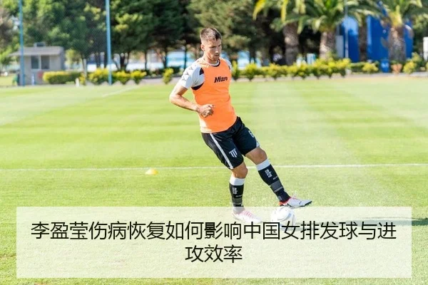 李盈莹伤病恢复如何影响中国女排发球与进攻效率
